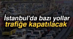 İstanbul'da bazı yollar trafiğe kapatılacak
