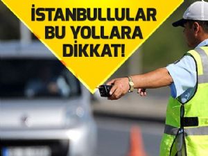İstanbullular bu yollara dikkat! .